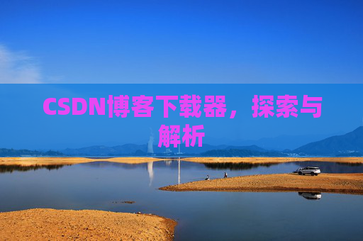 CSDN博客下载器，探索与解析
