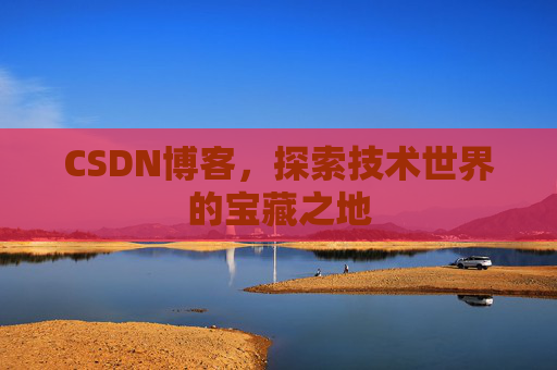 CSDN博客，探索技术世界的宝藏之地