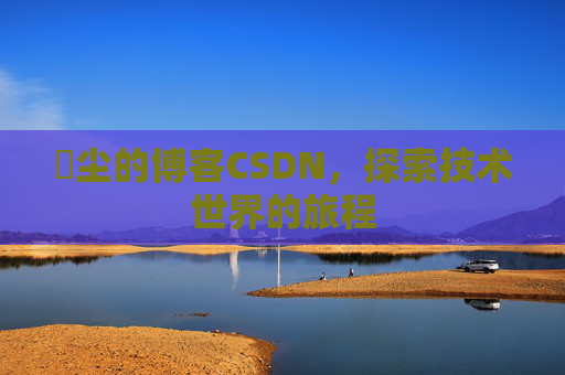 玦尘的博客CSDN，探索技术世界的旅程