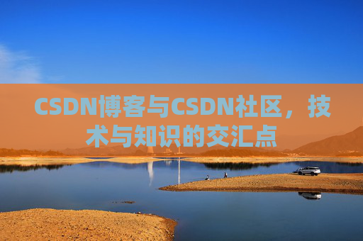 CSDN博客与CSDN社区，技术与知识的交汇点