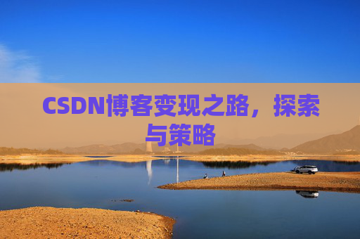 CSDN博客变现之路,探索与策略