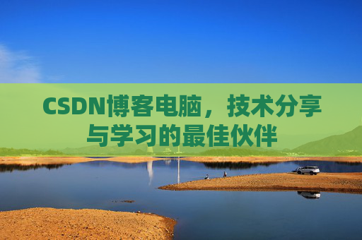 CSDN博客电脑，技术分享与学习的最佳伙伴